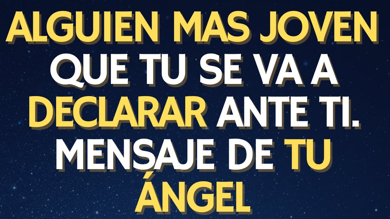 ALGUIEN MAS JOVEN QUE TU SE VA A DECLARAR ANTE TI. MENSAJE DE TU ÁNGEL.