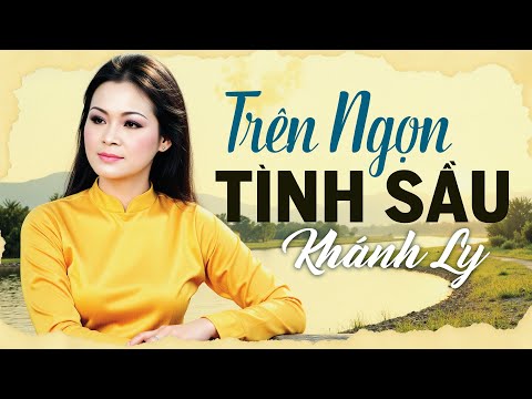 TRÊN NGỌN TÌNH SẦU (Sáng tác: Từ Công Phụng – Thơ Du Tử Lê) - KHÁNH LY | OFFICIAL
