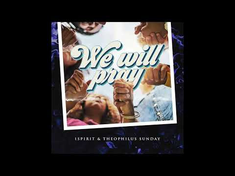 We will Pray - 1Spirit & Theophilus Sunday
