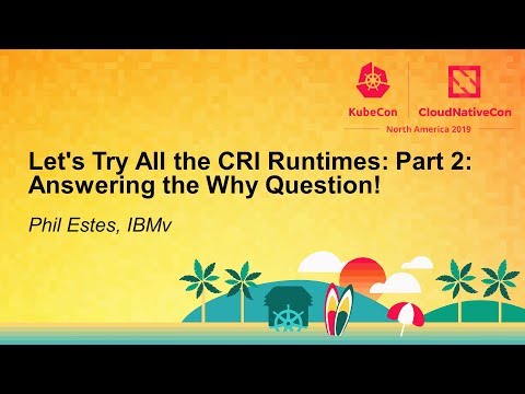 Let's Try All the CRI Runtimes: Part 2: Answering the Why Question! - Phil Estes, IBM
