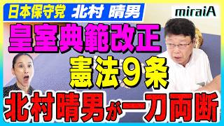 【日本保守党 北村晴男】皇室典範改正・憲法９条　北村晴男が一刀両断！