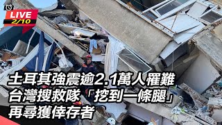 土耳其強震逾2.1萬人罹難　台灣搜救隊「挖到一條腿」再尋獲倖存者