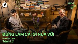 Đừng làm cái gì nửa vời - Dịch giả, Họa sĩ Trịnh Lữ | #HaveASip 246