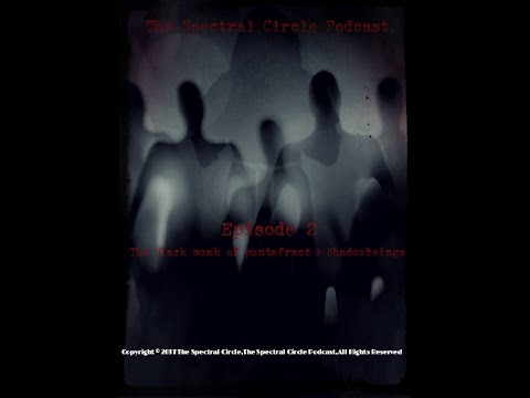 The Spectral Circle Episode 2 The black monk of Pontefract & Shadowbeings,A Paranormal Podcast.