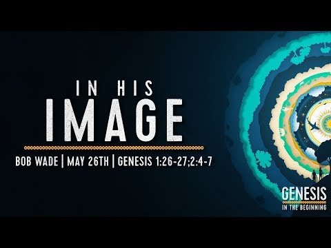 "In His Image" - Genesis 1:26-27;2:4-7 - Bob Wade