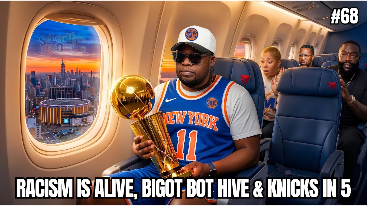 Ep. 68 | Racism Is Alive, Bigot Bot Hive & Knicks in Five | Selective Ignorance
