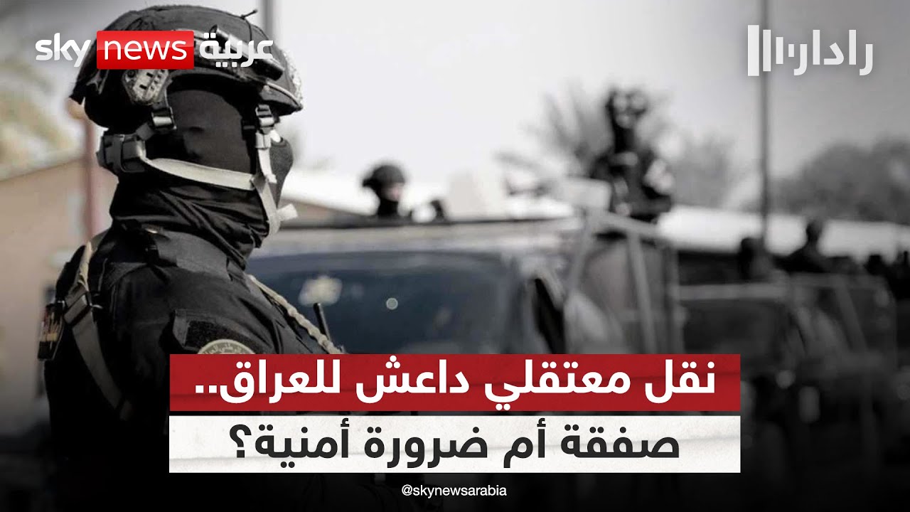 فيديو | نقل معتقلي داعش إلى العراق.. صفقة إقليمية أم ضرورة أمنية للتحالف الدولي؟ | #رادار