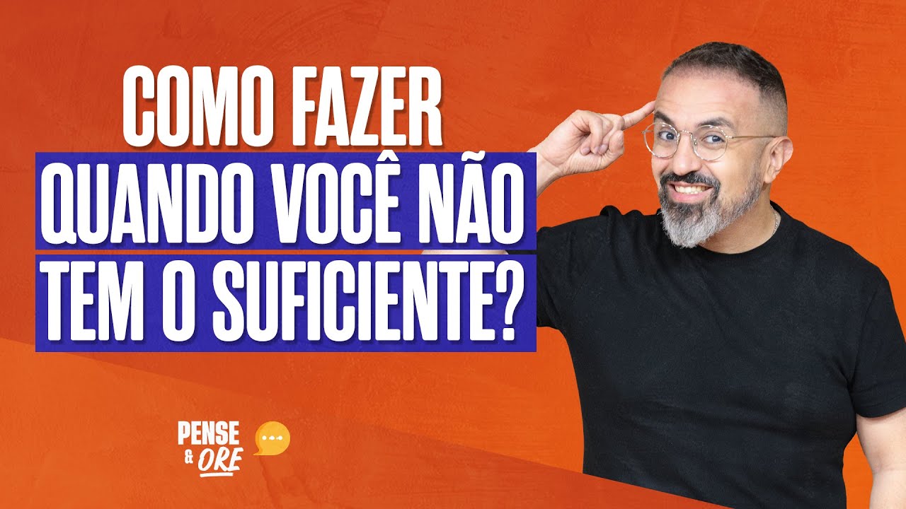 COMO FAZER QUANDO VOCÊ NÃO TEM O SUFICIENTE? | PENSE E ORE