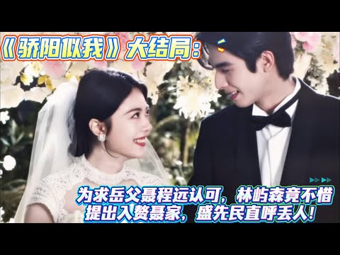 《驕陽似我》大結局：為求岳父聶程遠認可，林嶼森竟不惜提出入贅聶家，盛先民直呼丟人