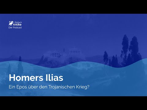 Homers Ilias – Ein Epos über den Trojanischen Krieg? – Einfach Antike – Der Podcast