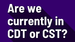 Are we currently in CDT or CST