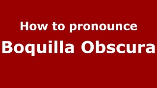 How to pronounce Boquilla Obscura
