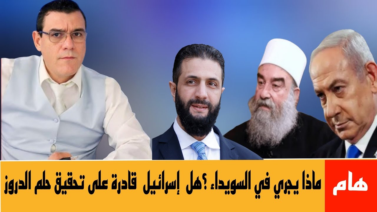 ماذا بجري في السويداء؟ هل إسرائيل قادرة على تحقيق حلم الدروز !؟ 