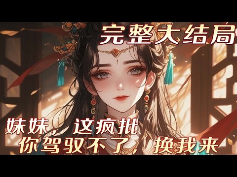 【完结】💕《妹妹，这疯批你驾驭不了，换我来》穿成炮灰女配，只要疯狂作死，让那个权倾朝野的疯批王杀她全家就行，结果当她终于发现，这个疯批王爷看她的眼神越来越危险时，为时已晚#小说 #古言