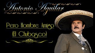 Antonio Aguilar     Pero Hombre Amigo (El Chubasco)   Letra