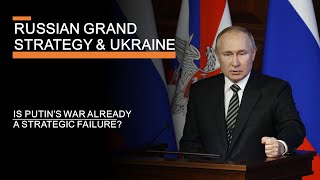 Russia's Grand Strategy and Ukraine — Is Putin's war already a strategic failure?