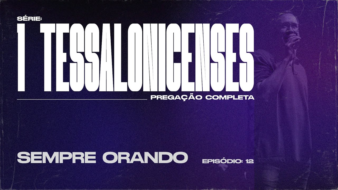 1 TESSALONICENSES  |  SEMPRE ORANDO  |  PREGAÇÃO COMPLETA  |  PR EDSON REBUSTINI - EP 12