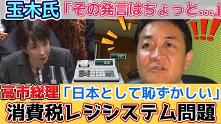 【国民民主党 玉木雄一郎】高市早苗総理の「消費税レジシステム、日本として恥ずかしい」発言はおかしい！