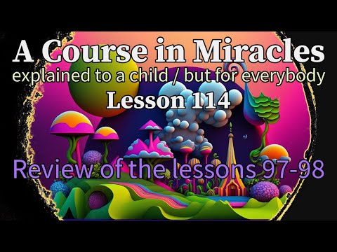 Lesson 114: Review of the lessons 97-98. ACIM explained to a child (but for everybody)