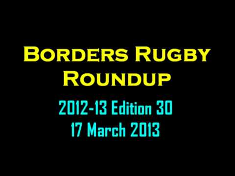 BORDERS RUGBY ROUNDUP SEASON 2012-13 - EDITION 30 - 17.3.13