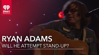 Would Ryan Adams Ever Do Stand-Up? | Exclusive Interview