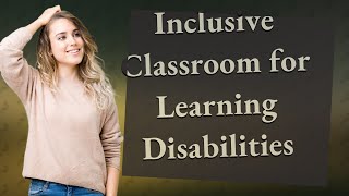 How Can I Adapt My Classroom for Children with Learning Disabilities?