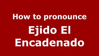 How to pronounce Ejido El Encadenado