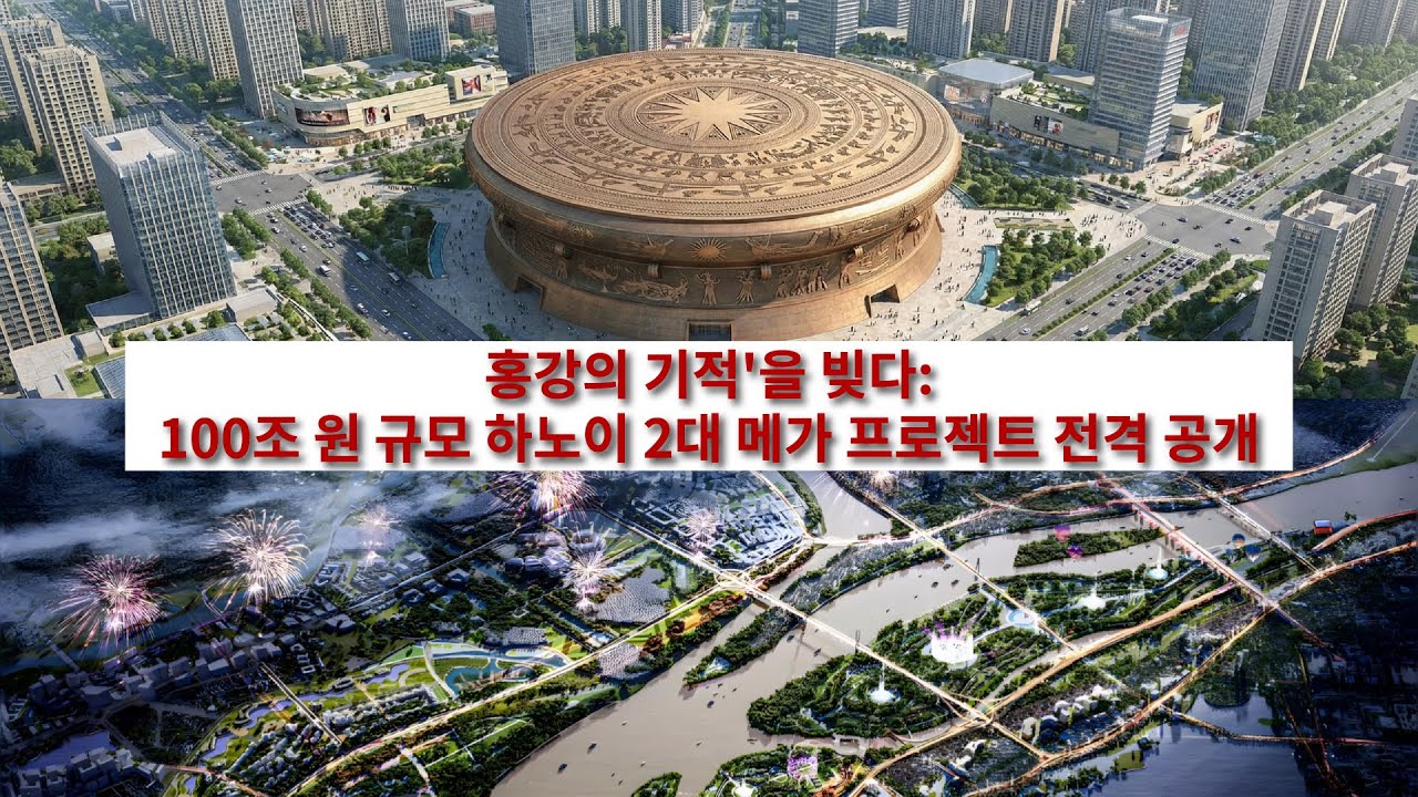 홍강의 기적'을 빚다: 100조 원 규모 하노이 2대 메가 프로젝트 전격 공개