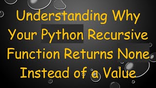 Download the video "Understanding Why Your Python Recursive Function Returns None Instead of a Value"