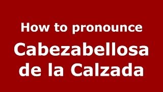 How to pronounce Cabezabellosa De La Calzada