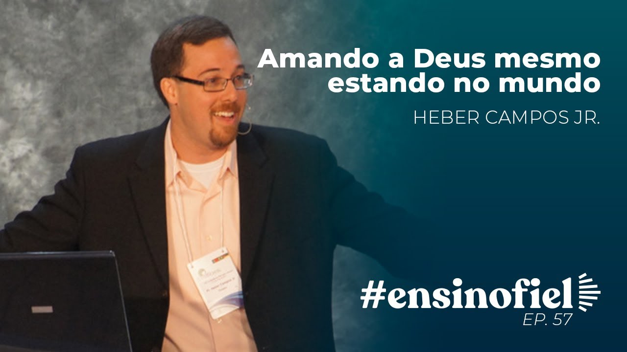 Amando a Deus mesmo estando no mundo - Heber Campos Jr.  (#ensinofiel ep 57)