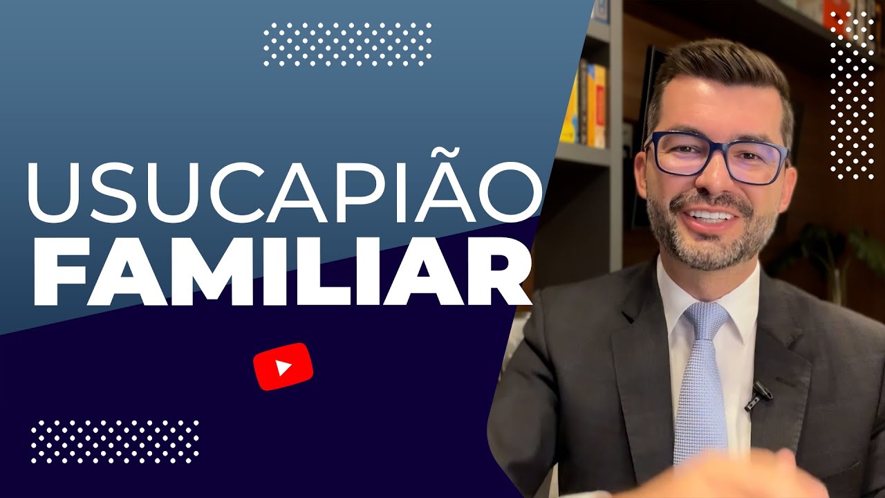 Usucapião familiar: Tudo o que você precisa saber para atuar na prática