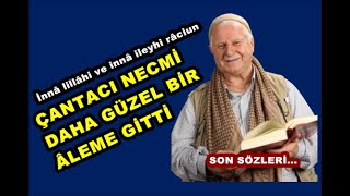 Çantacı Necmi Ağabey vefat etti. Son ziyaretimizde “az kaldı” demişti.
