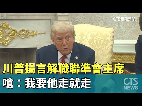 川普揚言解職聯準會主席　嗆：我要他走就走