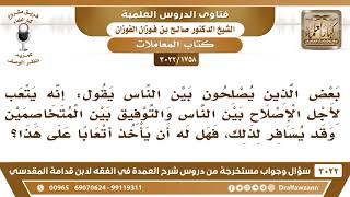 [1758 -3022] بعض المصلحين يتعب لأجل الإصلاح بين الناس وقد يسافر لذلك، فهل له أن يأخذ أتعابا على هذا؟