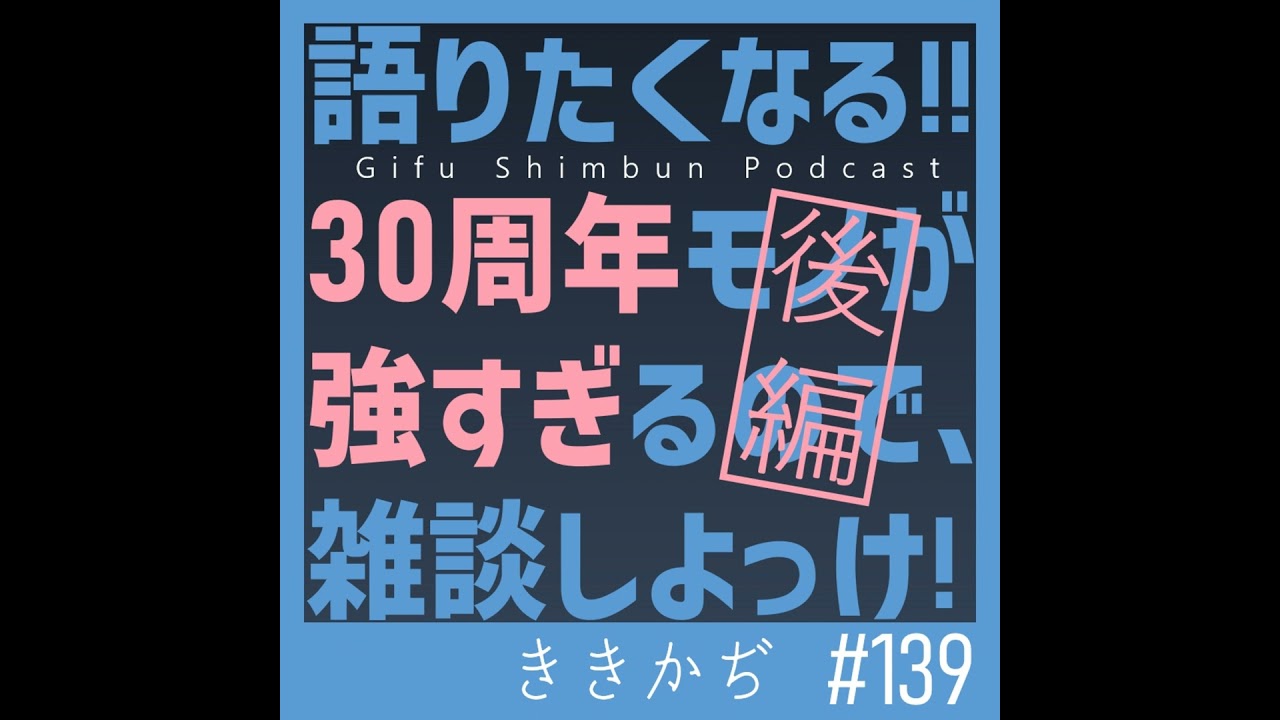 #139 【雑談回】「東京から東濃へ」▼2026年の30周年モノが強すぎるので雑談しよっけ！(後編)▲