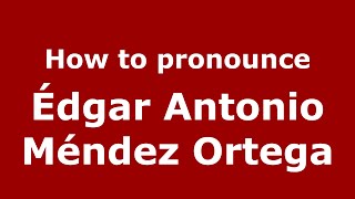 How to pronounce Édgar Antonio Méndez Ortega