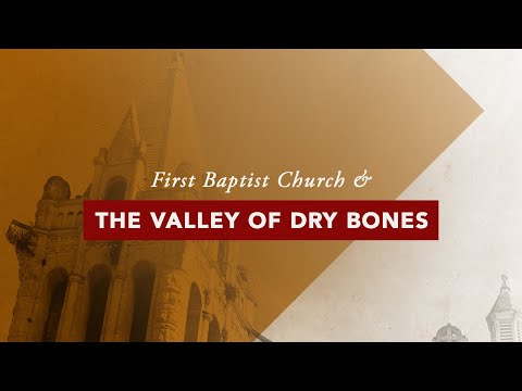 First Baptist Church and the Valley of Dry Bones - Introduction and Sermon