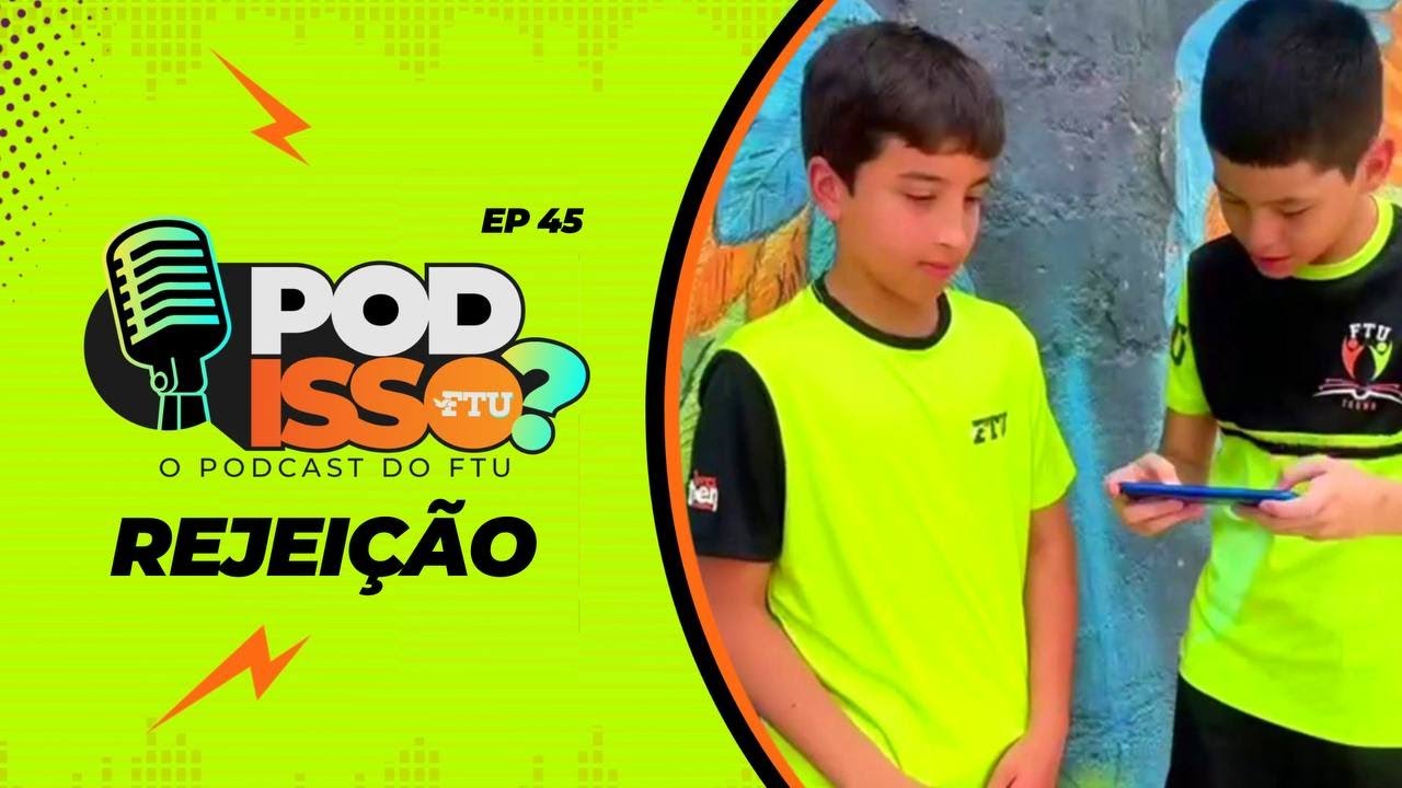 POD ISSO FTU? EP45 - REJEIÇÃO