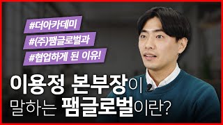 [팸TV 특별 인터뷰] 7편 더아카데미 #이용정본부장 -  팸글로벌이 다른 이유