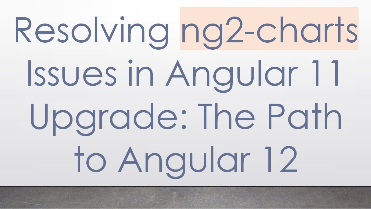 Resolving ng2-charts Issues in Angular 11 Upgrade: The Path to Angular 12