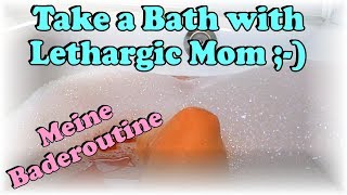 Take A Bath with Lethargic Mom  My bathing routine