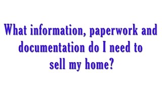 What information, paperwork and documentation do I need to sell my home?
