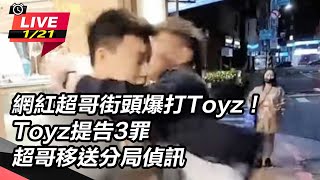 網紅超哥街頭爆打Toyz！Toyz提告