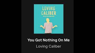 You Got Nothing On Me - Loving Caliber