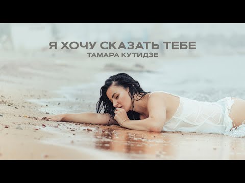 Тамара Кутидзе - Я хочу сказать тебе