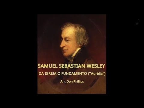 SAMUEL WESLEY - DA IGREJA O FUNDAMENTO (''Aurélia'') - Arr. Don Phillips.