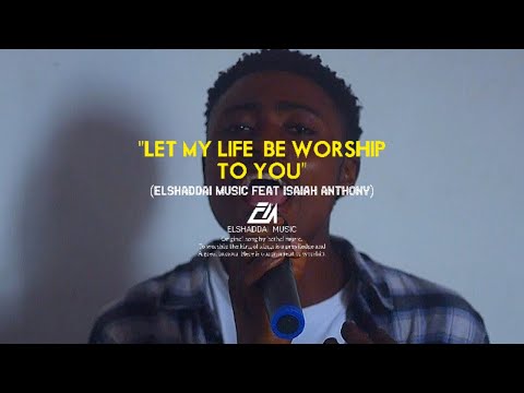 Elshaddai Music - Let My Life Be Worship To You | Feat Isaiah Anthony | Bethel Music | Jenn johnson