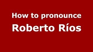 How to pronounce Roberto Ríos
