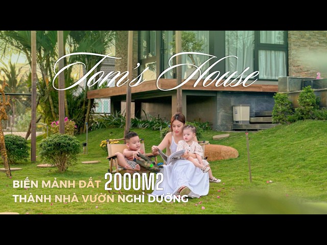 BIẾN MẢNH ĐẤT 2000M2 THÀNH NHÀ VƯỜN NGHỈ DƯỠNG - TOM'S HOUSE